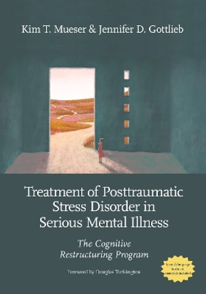 Treatment of Posttraumatic Stress Disorder in Serious Mental Illness : The Cognitive Restructuring Program - Kim T. Mueser