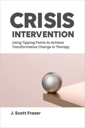 Crisis Intervention : Using Tipping Points to Achieve Transformative Change in Therapy - J. Scott Fraser