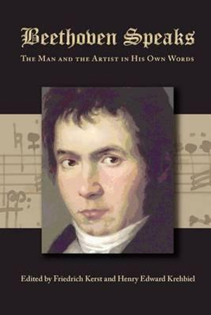 Beethoven Speaks : The Man and the Artist in His Own Words - Friedrich Kerst