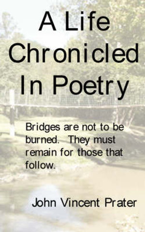 A Life Chronicled In Poetry : Bridges built are not to be burned, they must remain for those that follow. - John Vincent Prater