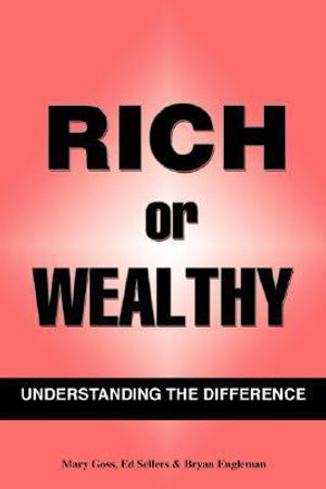 Rich Or Wealthy : Understanding The Difference - Mary B. Goss