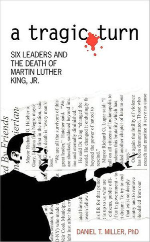 A Tragic Turn : Six Leaders and the Death of Martin Luther King, Jr. - Daniel T. Miller