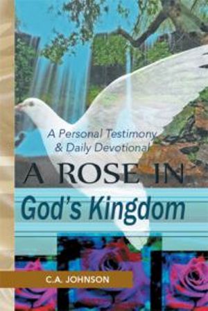 A Rose in God's Kingdom : A Personal Testimony & Daily Devotional - C. a. Johnson