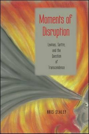 Moments of Disruption : Levinas, Sartre, and the Question of Transcendence - Kris Sealey