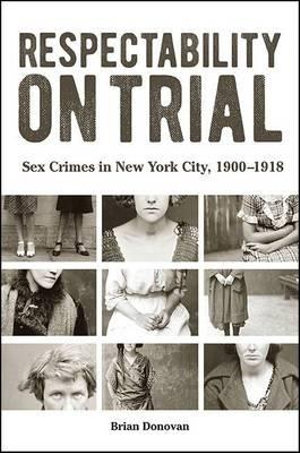 Respectability on Trial : Sex Crimes in New York City, 1900-1918 - Brian Donovan