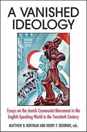 A Vanished Ideology : Essays on the Jewish Communist Movement in the English-Speaking World in the Twentieth Century - Matthew B. Hoffman