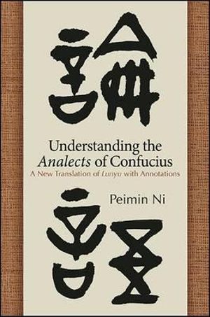 Understanding the Analects of Confucius : A New Translation of Lunyu with Annotations - Peimin Ni