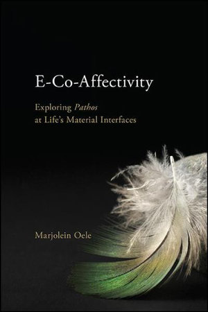 E-Co-Affectivity : Exploring Pathos at Life's Material Interfaces - Marjolein Oele