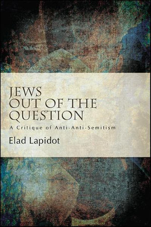 Jews Out of the Question : A Critique of Anti-Anti-Semitism - Elad Lapidot