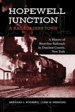 Hopewell Junction : A Railroader's Town: A History of Short-line Railroads in Dutchess County, New York - Bernard L. Rudberg