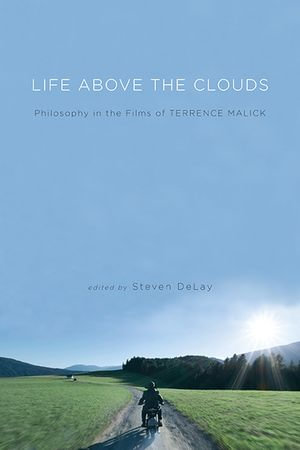 Life Above the Clouds : Philosophy in the Films of Terrence Malick - Steven DeLay