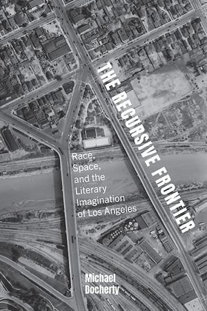 The Recursive Frontier : Race, Space, and the Literary Imagination of Los Angeles - Michael Docherty