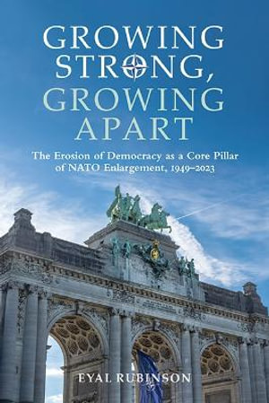 Growing Strong, Growing Apart : The Erosion of Democracy as a Core Pillar of NATO Enlargement, 1949-2023 - Eyal Rubinson