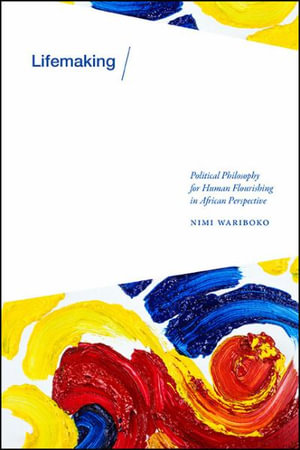 Lifemaking : Political Philosophy for Human Flourishing in African Perspective - Nimi Wariboko