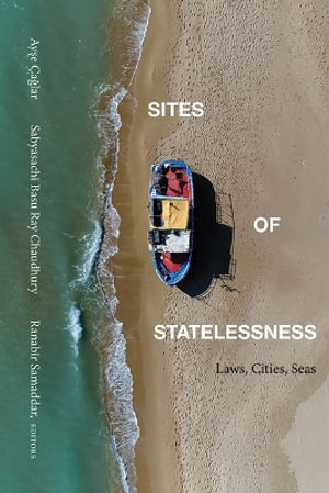 Sites of Statelessness : Laws, Cities, Seas - AyÅ?e Ã?aÄ?lar