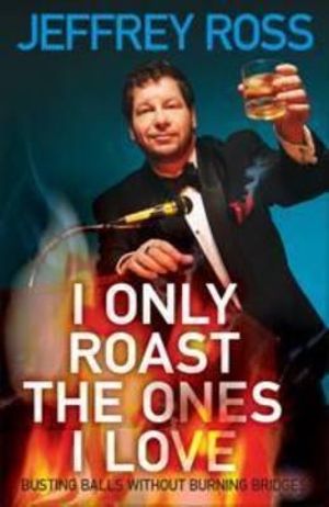 I Only Roast the Ones I Love : How to Bust Balls Without Burning Bridges - Jeffrey Ross