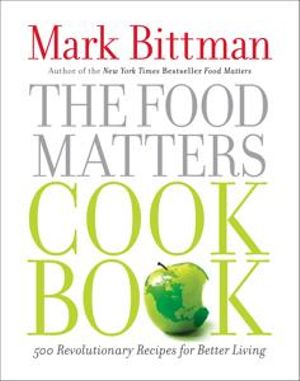 The Food Matters Cookbook : 500 Revolutionary Recipes for Better Living - Mark Bittman