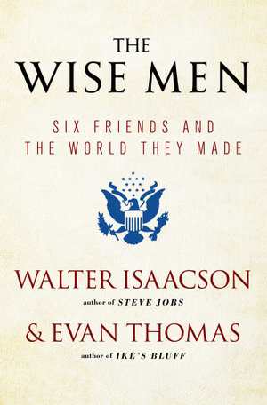 The Wise Men : Six Friends and the World They Made - Walter Isaacson