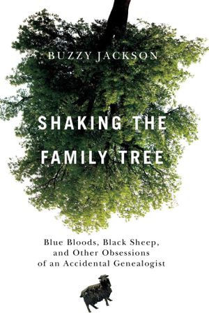 Shaking the Family Tree : Blue Bloods, Black Sheep, and Other Obsessions of an Accidental Genealogist - Buzzy Jackson