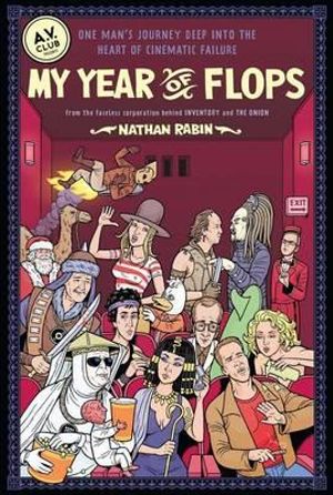 My Year of Flops : The A.V. Club Presents One Man's Journey Deep into the Heart of Cinematic Failure - Nathan Rabin