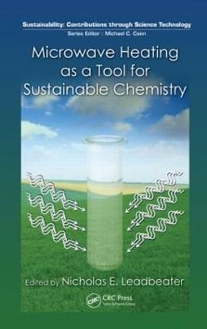 Microwave Heating as a Tool for Sustainable Chemistry : Sustainability: Contributions through Science and Technology - Nicholas E. Leadbeater