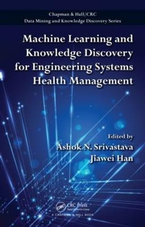 Machine Learning and Knowledge Discovery for Engineering Systems Health Management : Chapman & Hall/CRC Data Mining and Knowledge Discovery Series - Ashok N. Srivastava