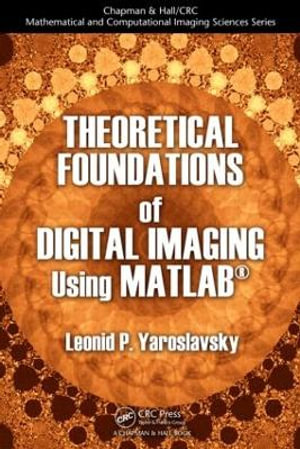 Theoretical Foundations of Digital Imaging Using Matlab(r) : Chapman & Hall/CRC Mathematical and Computational Imaging Sc - Leonid P. Yaroslavsky