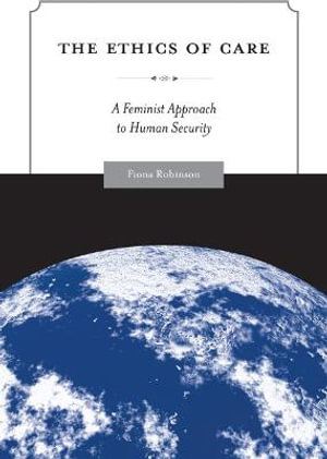 The Ethics of Care : A Feminist Approach to Human Security - Fiona Robinson