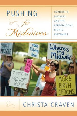 Pushing for Midwives : Homebirth Mothers and the Reproductive Rights Movement - Christa Craven