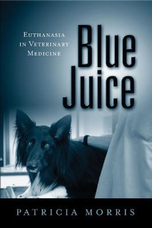 Blue Juice : Euthanasia in Veterinary Medicine - Patricia Morris