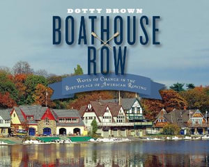 Boathouse Row : Waves of Change in the Birthplace of American Rowing - Dotty Brown