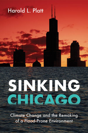 Sinking Chicago : Climate Change and the Remaking of a Flood-Prone Environment - Harold L Platt