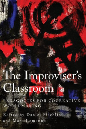 The Improviser's Classroom : Pedagogies for Cocreative Worldmaking - Daniel Fischlin