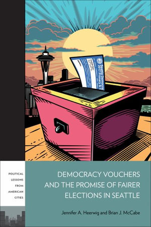 Democracy Vouchers and the Promise of Fairer Elections in Seattle : Plac: Political Lessons from American Cities - Jennifer A. Heerwig