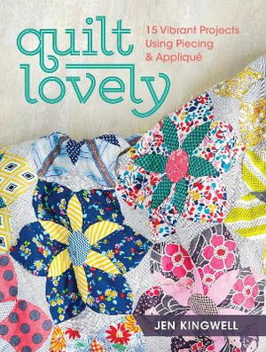 Quilt Lovely : 15 Vibrant Projects Using Piecing and Applique - Jen Kingwell