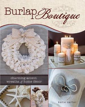 Burlap Boutique : Charming Accent Wreaths and Home Decor - Katie Carter