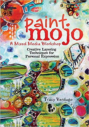 Paint Mojo : A Mixed-Media Workshop : Creative Layering Techniques for Personal Expression - Tracy Verdugo