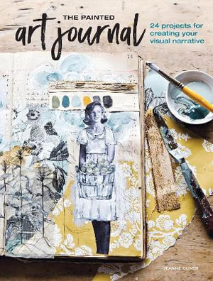 Painted Art Journal : 24 Projects for Creating Your Visual Narrative - Jeanne Oliver