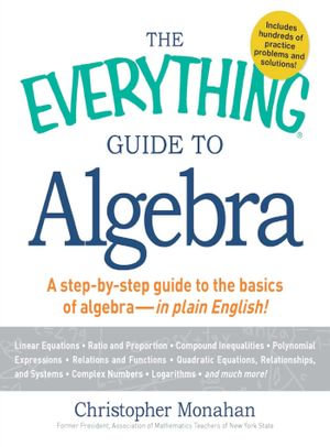 The Everything Guide to Algebra : A Step-by-Step Guide to the Basics of Algebra - in Plain English! - Christopher Monahan