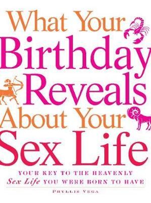 What Your Birthday Reveals about Your Sex Life : Your Key to the Heavenly Sex Life You Were Born to Have - Phyllis Vega