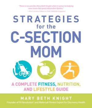 Strategies for the C-Section Mom : A Complete Fitness, Nutrition, and Lifestyle Guide - Mary Beth Knight