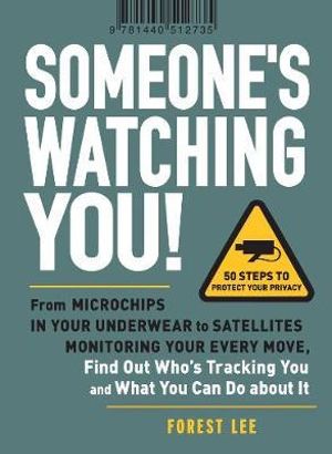 Someone's Watching You! : From Micropchips in your Underwear to Satellites Monitoring Your Every Move, Find Out Who's Tracking You and What You Can Do about It - Forest Lee