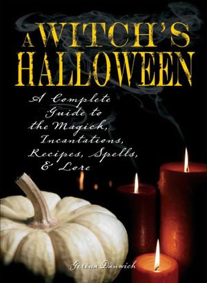 Witch's Halloween : A Complete Guide to the Magick, Incantations, Recipes, Spells, and Lore - Gerina Dunwich