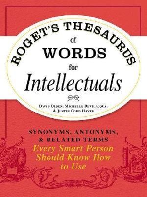 Roget's Thesaurus of Words for Intellectuals : Synonyms, Antonyms, & Related Terms Every Smart Person Should Know How to Use - David Olsen