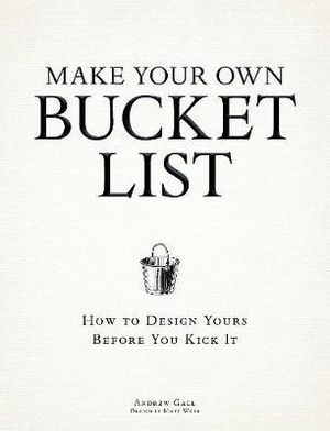 Make Your Own Bucket List : How To Design Yours Before You Kick It - Andrew Gall