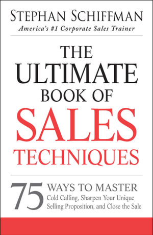 The Ultimate Book of Sales Techniques : 75 Ways to Master Cold Calling, Sharpen Your Unique Selling Proposition, and Close the Sale - Stephan Schiffman