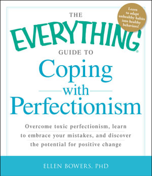 The Everything Guide to Coping with Perfectionism : Overcome Toxic Perfectionism, Learn to Embrace Your Mistakes, and Discover the Potential for Positive Change - Ellen Bowers