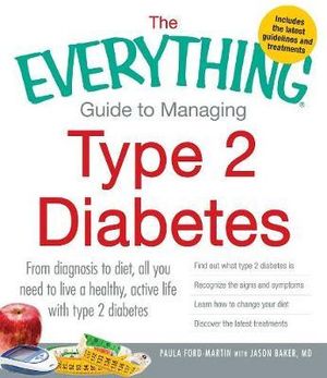 The Everything Guide to Managing Type 2 Diabetes : From Diagnosis to Diet, All You Need to Live a Healthy, Active Life with Type 2 Diabetes - Find Out What Type 2 Diabetes Is, Recognize the Signs and Symptoms, Learn How to Change Your Diet and Discover the Latest Treatments - Paula Ford-Martin