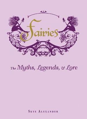 Fairies : The Myths, Legends, & Lore - Skye Alexander