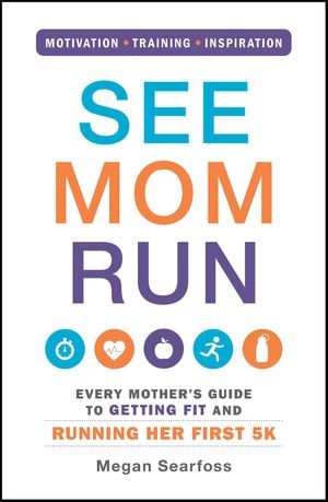 See Mom Run : Every Mother's Guide to Getting Fit and Running Her First 5K - Megan Searfoss